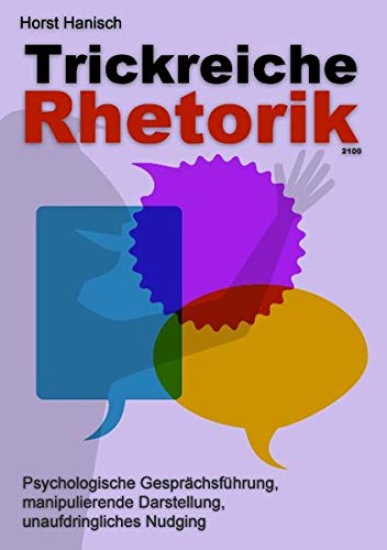 Trickreiche Rhetorik 2100: Psychologische Gesprächsführung, manipulierende Darstellung, unaufdring Trickreiche Rhetorik 2100: Psychologische Gesprächsführung, manipulierende Darstellung, unaufdring