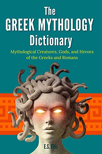 The Greek Mythology Dictionary: Mythological Creatures, Gods, And Heroes Of The Greeks And Romans