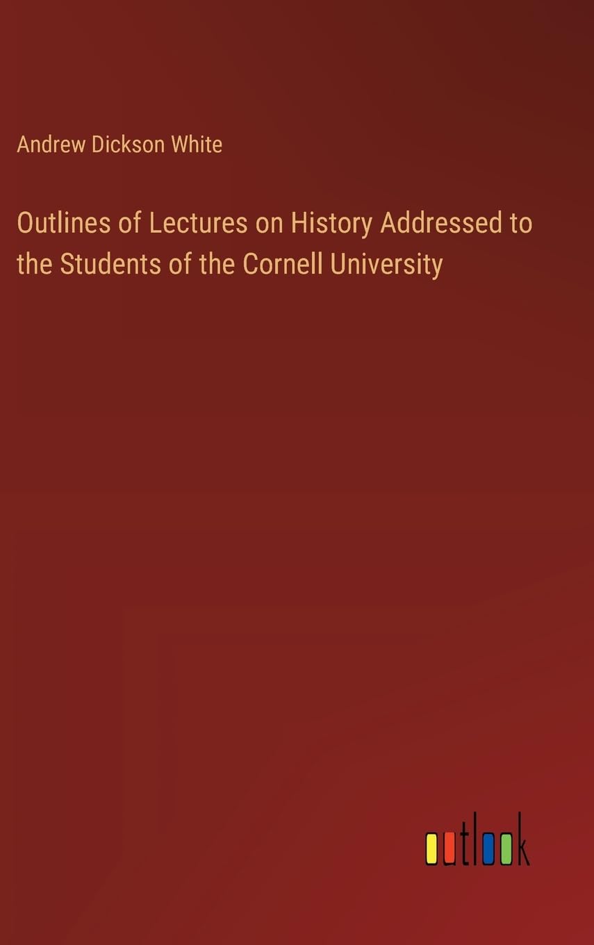 Outlines of Lectures on History Addressed to the Students of the Cornell University