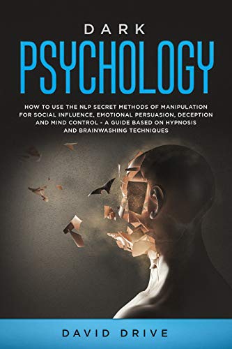 Dark Psychology: How to Use the NLP Secret Methods of Manipulation for Social Influence, Emotional Persuasion, Deception and Mind Control - A Guide Based on Hypnosis and Brainwashing Techniques