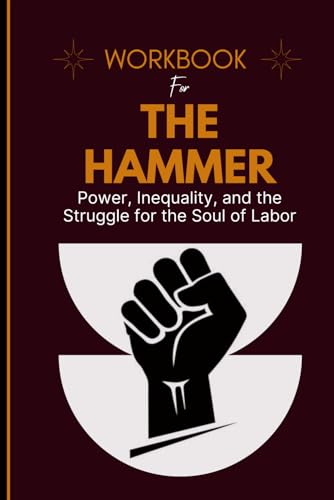 Workbook For The Hammer: Power, Inequality, and the Struggle for the Soul of Labor