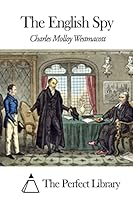The English Spy: An Origianl Work Characteristic, Satirical and Humorous. Comprising Scenes and Sketches in Every Rank of Society, Being Portraits Drawn from the Life 1507847068 Book Cover