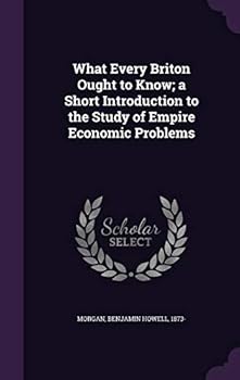 Hardcover What Every Briton Ought to Know; a Short Introduction to the Study of Empire Economic Problems Book