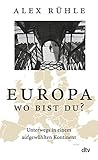 Europa - wo bist du?: Unterwegs in einem aufgewühlten Kontinent