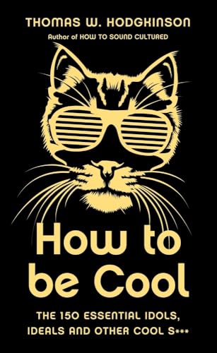 How to be Cool: The 150 Essential Idols, Ideals and Other Cool S***