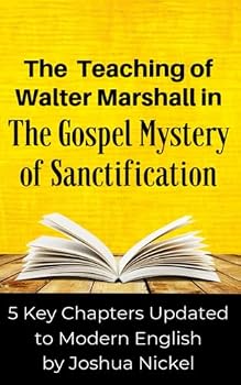 The Teaching of Walter Marshall in The Gospel Mystery of Sanctification: 5 Key Chapters Updated to Modern English
