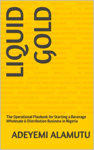 LIQUID GOLD: The Operational Playbook for Starting a Beverage Wholesale & Distribution Business in Nigeria
