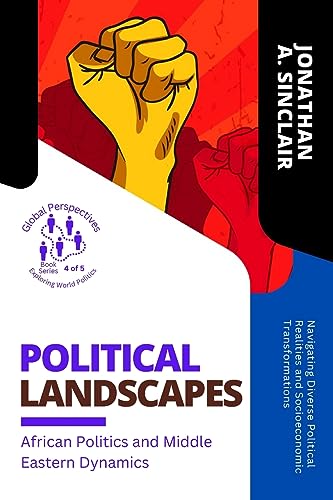 Political Landscapes: Navigating Diverse Political Realities and Socioeconomic Transformations (Global Perspectives: Exploring World Politics)