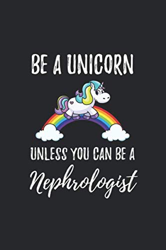 Be a Unicorn Nephrologist: Unicorn Nephrologist Notebook, Nephrologist Gifts, Funny Nephrologist Journal, Gift for Nephrologist