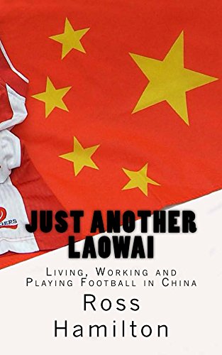 Just Another Laowai: Living, Working and Playing Football in China (English Edition)