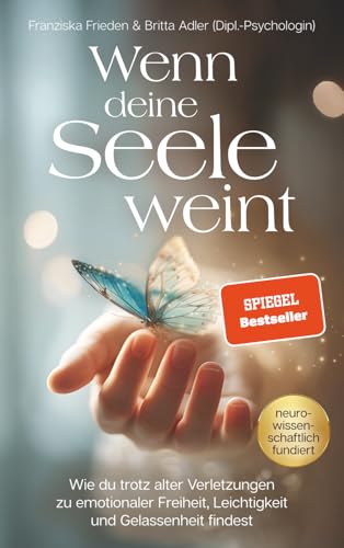 Wenn deine Seele weint – Wie du trotz alter Verletzungen zu emotionaler Freiheit, Leichtigkeit und Gelassenheit findest