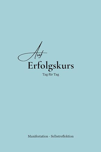 Auf Erfolgskurs - Tag für Tag: Erfolgstagebuch - 365 Tage voller Motivation