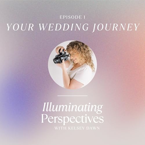 Episode 1: Your Wedding Journey: From Your Photographer's Perspective