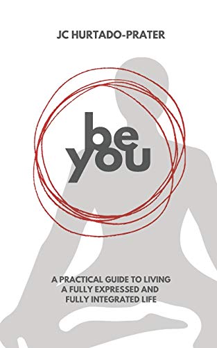 Be You: Your Guide To Living a Fully Expressed and Fully Integrated Life