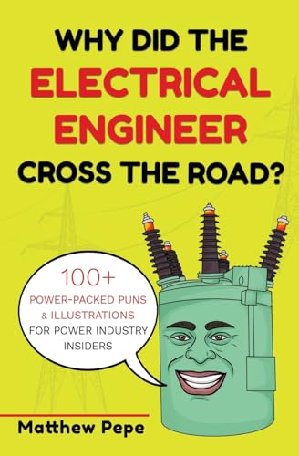 Why Did The Electrical Engineer Cross The Road?: 100+ Power-Packed Puns & Illustrations For Power Industry Insiders