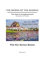 The Words of The Buddha - The Six Sense Bases - Volume 9 (The Words of The Buddha - The Path to Enlightenment - Revealing The Hidden) B09HG19QYN Book Cover