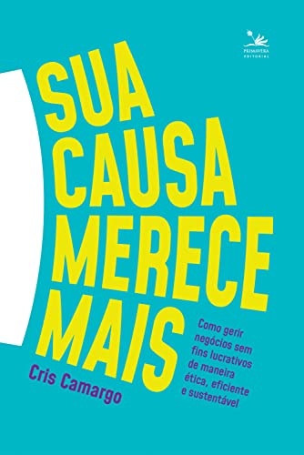 Sua causa merece mais: Como gerir negócios sem fins lucrativos de maneira ética, eficiente e sustentável - Camargo, Cris