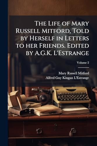 The Life of Mary Russell Mitford, Told by Herself in Letters to her Friends. Edited by A.G.K. L'Estrange; Volume 2
