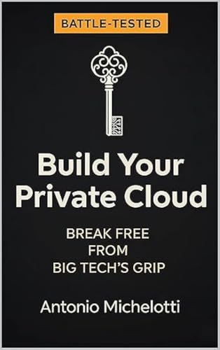 Build your PRIVATE cloud: Break Free from Big Tech's Grip (The Digital Sovereignty Series Book 2)