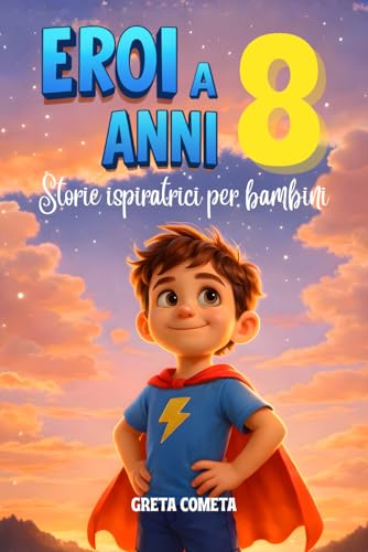 Eroi a 8 Anni: Storie Ispiratrici per Bambini su Responsabilità, Perseveranza e Onestà per Scoprire il Proprio Potenziale