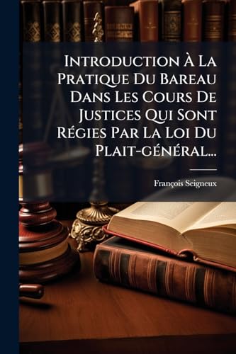 Introduction À La Pratique Du Bareau Dans Les Cours De Justices Qui Sont Régies Par La Loi Du Plait-général... (French Edition)