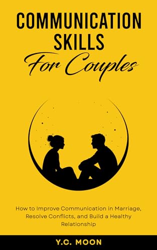 Communication Skills for Couples: How to Improve Communication in Marriage, Resolve Conflicts, and Build a Healthy Relationship