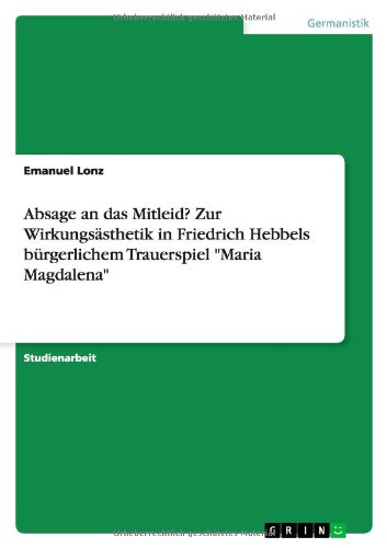 Absage an das Mitleid? Zur Wirkungsästhetik in Friedrich Hebbels bürgerlichem Trauerspiel "Maria M Absage an das Mitleid? Zur Wirkungsästhetik in Friedrich Hebbels bürgerlichem Trauerspiel "Maria M