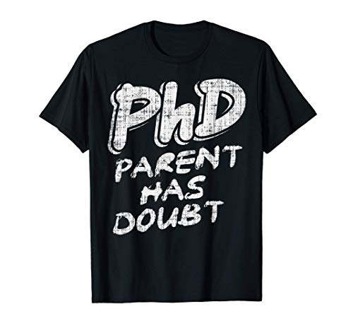 Phd Parent Has Doubt Shirt Doctorate Graduation Gifts T-Shirt