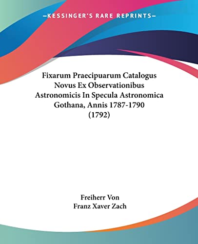 Fixarum Praecipuarum Catalogus Novus Ex Observationibus Astronomicis In Specula Astronomica Gothana, Annis 1787-1790 (1792) (Latin Edition)