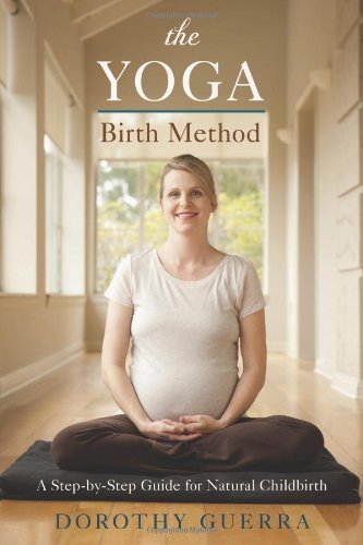 The Yoga Birth Method: A Step-By-Step Guide For Natural Childbirth