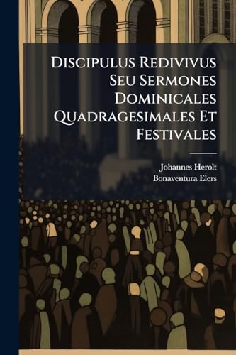 Discipulus Redivivus Seu Sermones Dominicales Quadragesimales Et Festivales (Italian Edition)