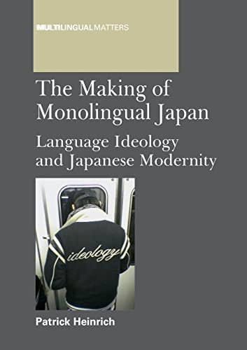 The Making of Monolingual Japan: Language Ideology and Japanese Modernity (Multilingual Matters, 146)
