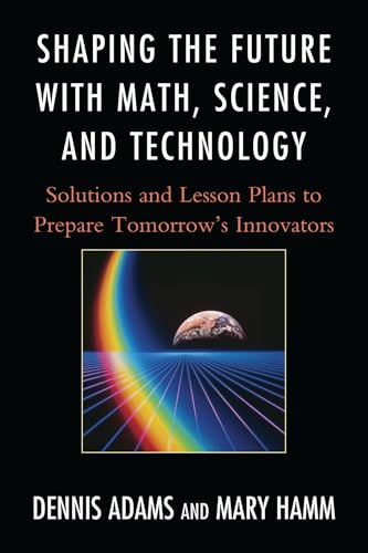 Shaping the Future with Math, Science, and Technology: Solutions and Lesson Plans to Prepare TomorrowOs Innovators