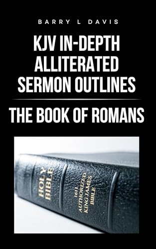 KJV In-Depth Alliterated Sermon Outlines: The Book of Romans (KJV In-Depth Alliterated Sermon Outlines Series 1)