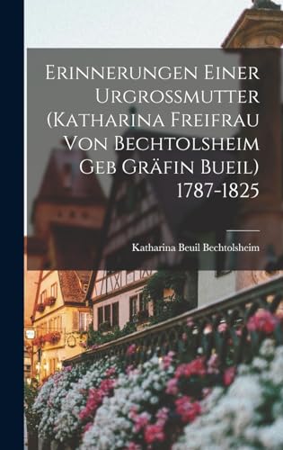Erinnerungen Einer Urgrossmutter (Katharina Freifrau Von Bechtolsheim Geb Gräfin Bueil) 1787-1825 (German Edition)