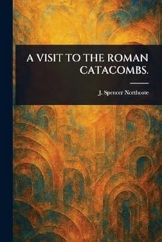 A Visit to the Roman Catacombs.