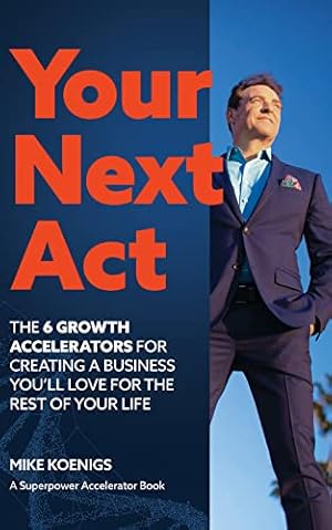 Your Next Act: The Six Growth Accelerators For Creating a Business You'll Love for the Rest of Your Life