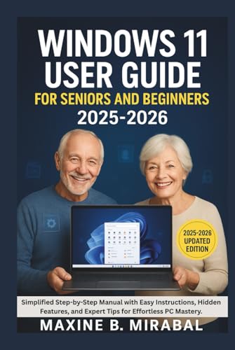 Windows 11 User Guide For Seniors and Beginners 2025-2026: Simplified Step-by-Step Manual with Easy Instructions, Hidden Features, and Expert Tips for Effortless PC Mastery.