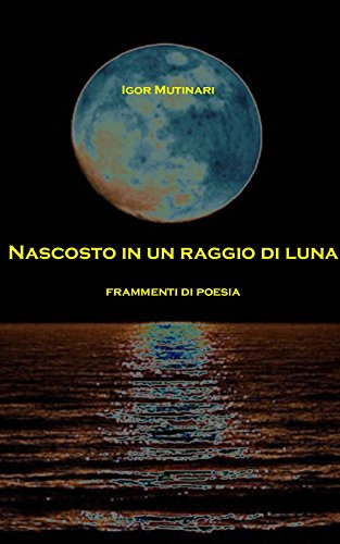Nascosto in un raggio di luna: Frammenti di poesia Nascosto in un raggio di luna: Frammenti di poesia