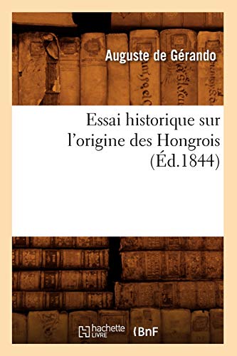 Essai Historique Sur l'Origine Des Hongrois (Éd.1844) (Histoire) (French Edition)