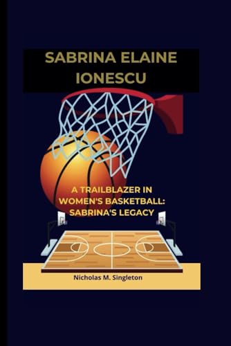 Sabrina Elaine Ionescu: A Trailblazer in Women's Basketball: Sabrina's Legacy