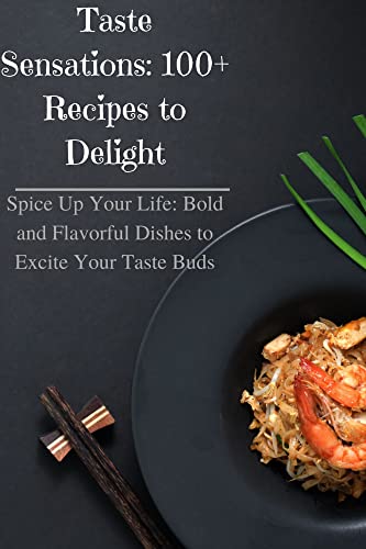 Taste Sensations: 100+ Recipes to Delight: Spice Up Your Life: Bold and Flavorful Dishes to Excite Your Taste Buds (English Edition)