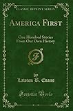 America First (Classic Reprint): One Hundred Stories From Our Own History