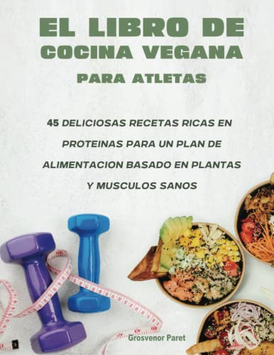 El Libro De Cocina Vegana Para Atletas: 45 Deliciosas Recetas Ricas En Proteinas Para Un Plan De Ali