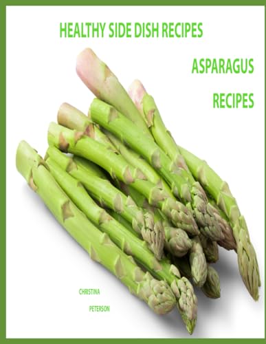 HEALTHY SIDE DISH RECIPES, ASPARAGUS RECIPES: 57 RECIPES, Asparagus with Cheese, Brown Sugar, Appetizers, Dips, Nuts, Seeds, Salads, Pasta, Eggs, Soups, Omelets, Assorted