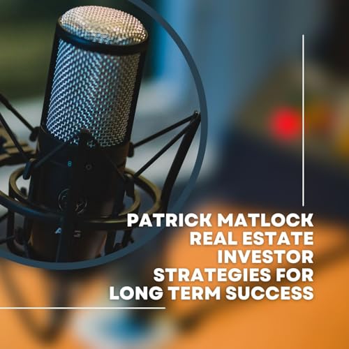 Patrick Matlock Real Estate Investor Strategies for Long Term Success