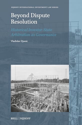 Beyond Dispute Resolution: Historical Investor-state Arbitration As Governance (Nijhoff International Investment Law, 28)