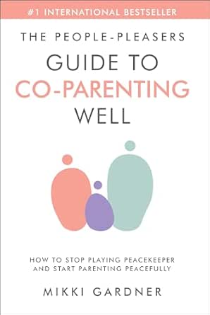 The People-Pleasers Guide to Co-Parenting Well: How to Stop Playing Peacekeeper and Start Parenting Peacefully
