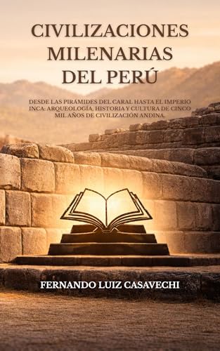 CIVILIZACIONES MILENARIAS DEL PERÚ: Desde las pirámides de Caral hasta el Imperio Inca: arqueología, historia y cultura de cinco mil años de civilización andina. (Spanish Edition)