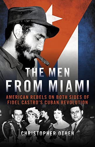 The Men From Miami: American Rebels and Patriots on Both Sides of Fidel Castro’s Cuban Revolution